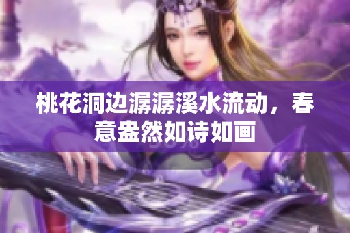 桃花洞边潺潺溪水流动，春意盎然如诗如画