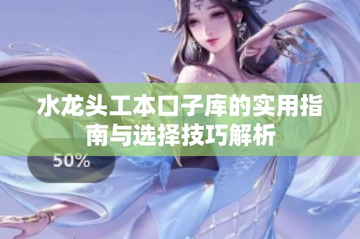 水龙头工本口子库的实用指南与选择技巧解析