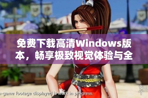 免费下载高清Windows版本，畅享极致视觉体验与全新功能