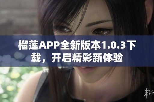 榴莲APP全新版本1.0.3下载，开启精彩新体验