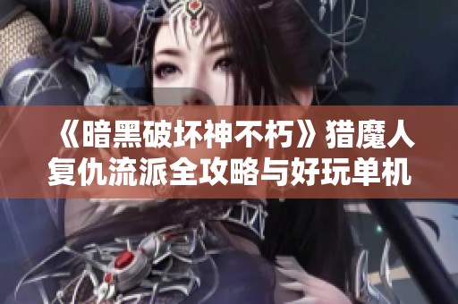 《暗黑破坏神不朽》猎魔人复仇流派全攻略与好玩单机卡牌游戏推荐