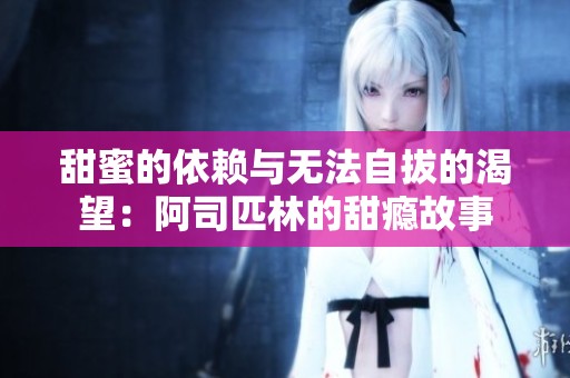 甜蜜的依赖与无法自拔的渴望：阿司匹林的甜瘾故事