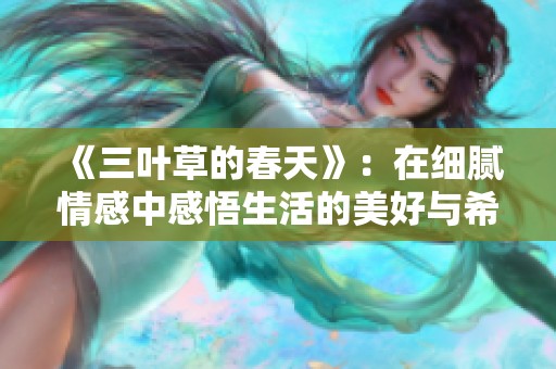 《三叶草的春天》：在细腻情感中感悟生活的美好与希望