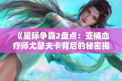 《星际争霸2盘点：亚楠血疗师尤瑟夫卡背后的秘密揭秘》