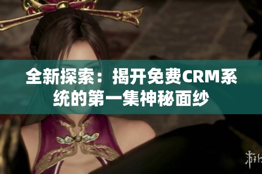 全新探索：揭开免费CRM系统的第一集神秘面纱