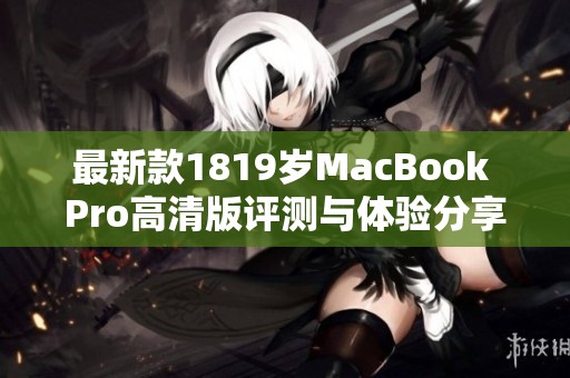 最新款1819岁MacBook Pro高清版评测与体验分享