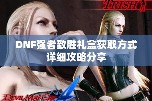 DNF强者致胜礼盒获取方式详细攻略分享