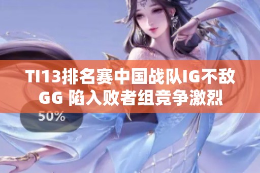 TI13排名赛中国战队IG不敌GG 陷入败者组竞争激烈