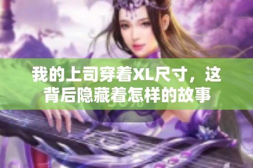 我的上司穿着XL尺寸，这背后隐藏着怎样的故事