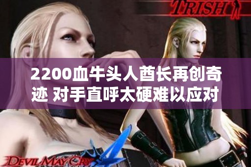 2200血牛头人酋长再创奇迹 对手直呼太硬难以应对