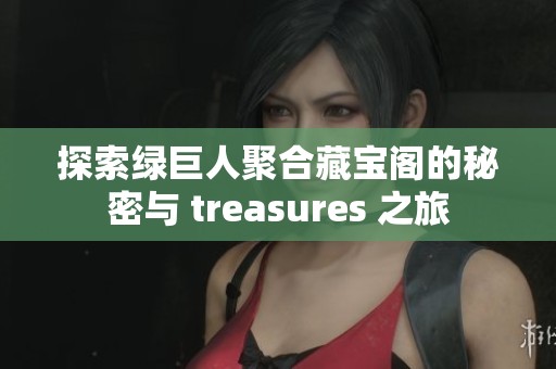 探索绿巨人聚合藏宝阁的秘密与 treasures 之旅