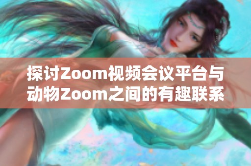 探讨Zoom视频会议平台与动物Zoom之间的有趣联系与区别