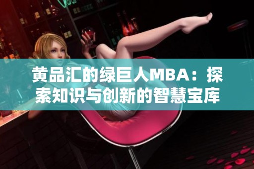 黄品汇的绿巨人MBA：探索知识与创新的智慧宝库