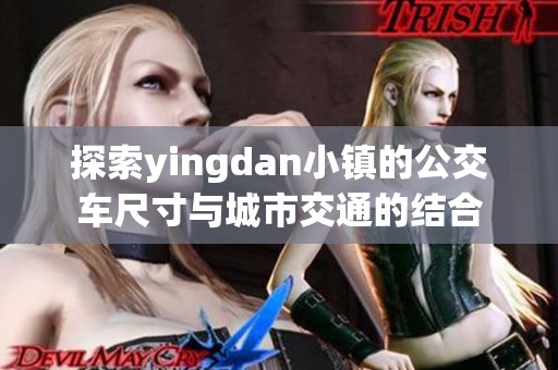 探索yingdan小镇的公交车尺寸与城市交通的结合