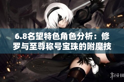 6.8名望特色角色分析：修罗与至尊称号宝珠的附魔技巧探讨