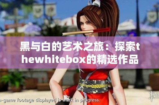 黑与白的艺术之旅：探索thewhitebox的精选作品