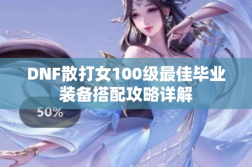 DNF散打女100级最佳毕业装备搭配攻略详解