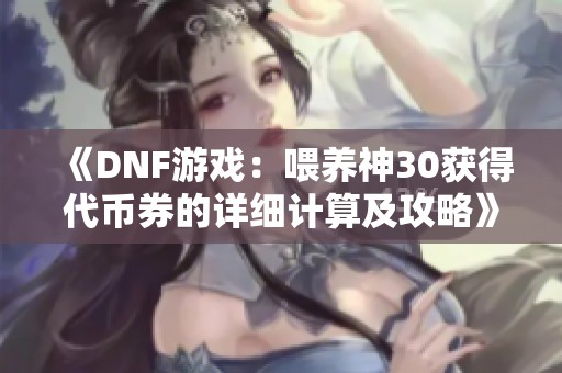 《DNF游戏：喂养神30获得代币券的详细计算及攻略》