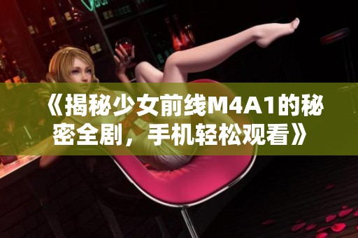 《揭秘少女前线M4A1的秘密全剧，手机轻松观看》