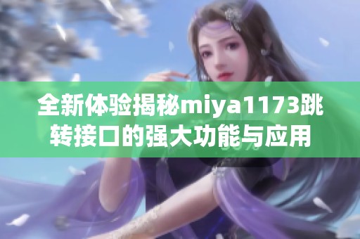 全新体验揭秘miya1173跳转接口的强大功能与应用