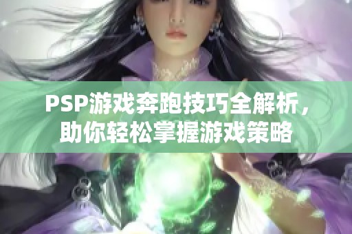 PSP游戏奔跑技巧全解析，助你轻松掌握游戏策略