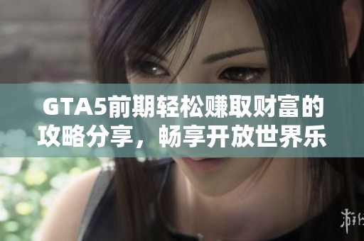 GTA5前期轻松赚取财富的攻略分享，畅享开放世界乐趣