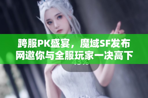 跨服PK盛宴，魔域SF发布网邀你与全服玩家一决高下！