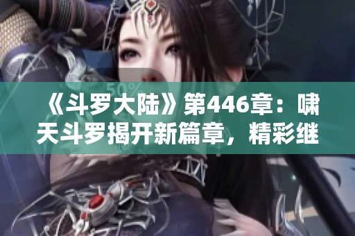 《斗罗大陆》第446章：啸天斗罗揭开新篇章，精彩继续奉上