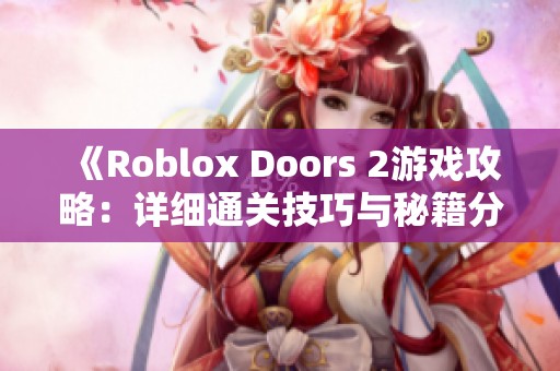 《Roblox Doors 2游戏攻略：详细通关技巧与秘籍分享》