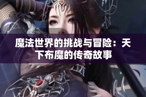 魔法世界的挑战与冒险：天下布魔的传奇故事