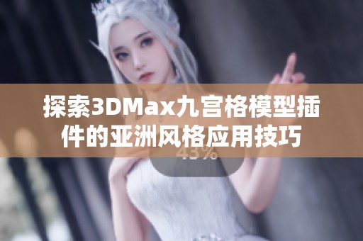 探索3DMax九宫格模型插件的亚洲风格应用技巧