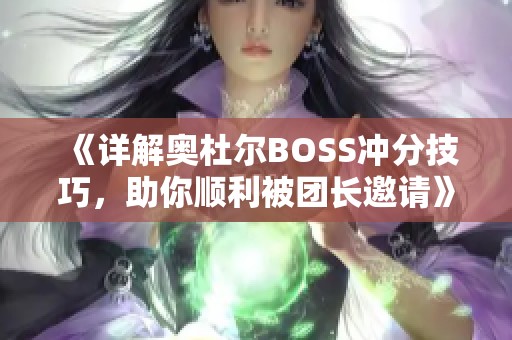 《详解奥杜尔BOSS冲分技巧，助你顺利被团长邀请》