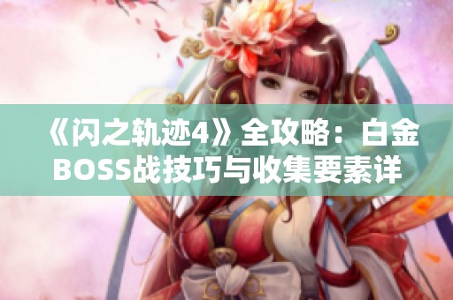 《闪之轨迹4》全攻略：白金BOSS战技巧与收集要素详解