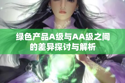 绿色产品A级与AA级之间的差异探讨与解析