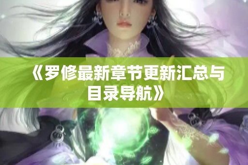 《罗修最新章节更新汇总与目录导航》