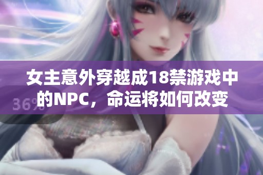 女主意外穿越成18禁游戏中的NPC，命运将如何改变