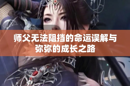 师父无法阻挡的命运误解与弥弥的成长之路