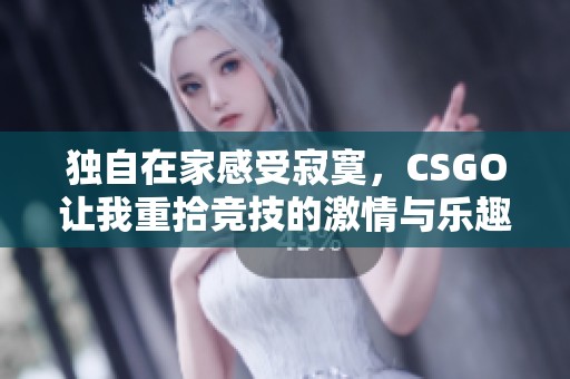 独自在家感受寂寞，CSGO让我重拾竞技的激情与乐趣