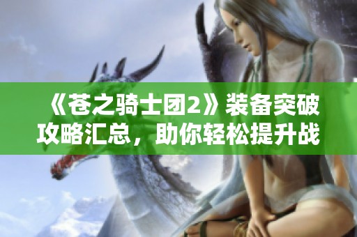 《苍之骑士团2》装备突破攻略汇总，助你轻松提升战力