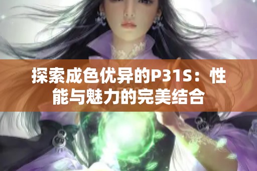 探索成色优异的P31S：性能与魅力的完美结合