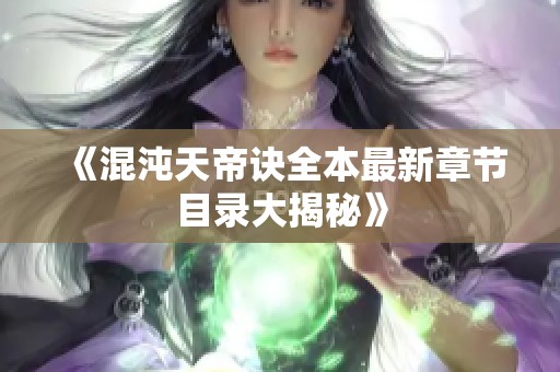 《混沌天帝诀全本最新章节目录大揭秘》