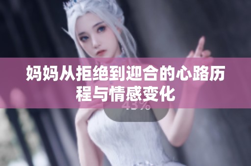 妈妈从拒绝到迎合的心路历程与情感变化