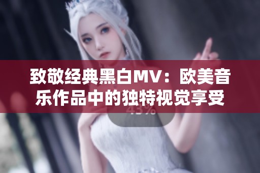 致敬经典黑白MV：欧美音乐作品中的独特视觉享受