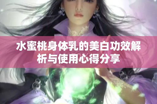 水蜜桃身体乳的美白功效解析与使用心得分享