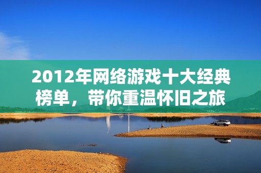 2012年网络游戏十大经典榜单，带你重温怀旧之旅