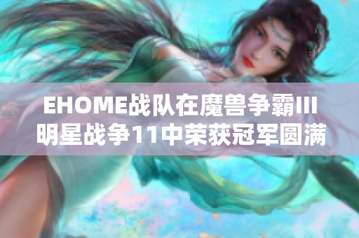 EHOME战队在魔兽争霸Ⅲ明星战争11中荣获冠军圆满落幕