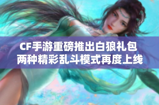 CF手游重磅推出白狼礼包 两种精彩乱斗模式再度上线