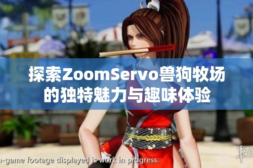 探索ZoomServo兽狗牧场的独特魅力与趣味体验