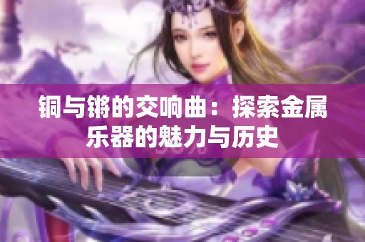 铜与锵的交响曲：探索金属乐器的魅力与历史