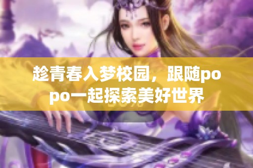 趁青春入梦校园，跟随popo一起探索美好世界